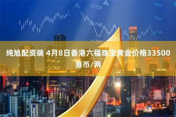 纯旭配资端 4月8日香港六福珠宝黄金价格33500港币/两