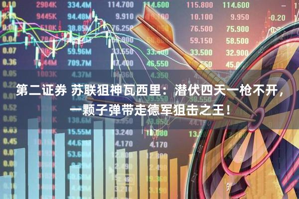 第二证券 苏联狙神瓦西里：潜伏四天一枪不开，一颗子弹带走德军狙击之王！