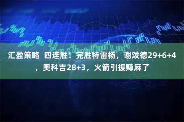 汇盈策略  四连胜！完胜特雷杨，谢泼德29+6+4，奥科吉28+3，火箭引援赚麻了