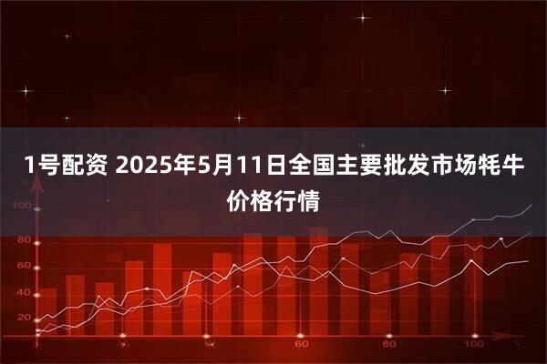 1号配资 2025年5月11日全国主要批发市场牦牛价格行情