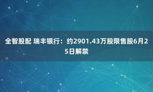 全智股配 瑞丰银行：约2901.43万股限售股6月25日解禁