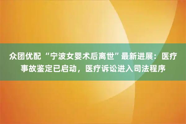 众团优配 “宁波女婴术后离世”最新进展：医疗事故鉴定已启动，医疗诉讼进入司法程序
