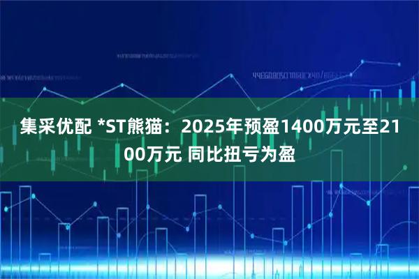 集采优配 *ST熊猫：2025年预盈1400万元至2100万元 同比扭亏为盈