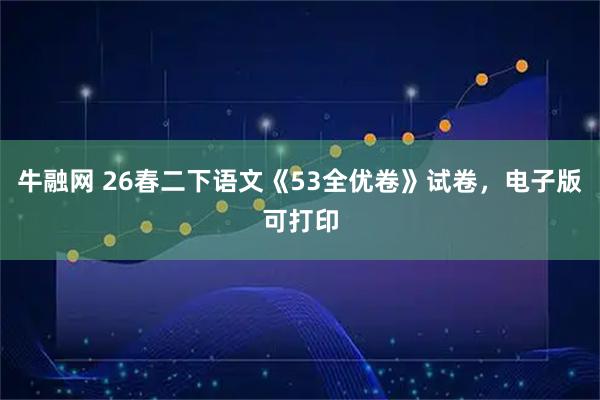 牛融网 26春二下语文《53全优卷》试卷，电子版可打印